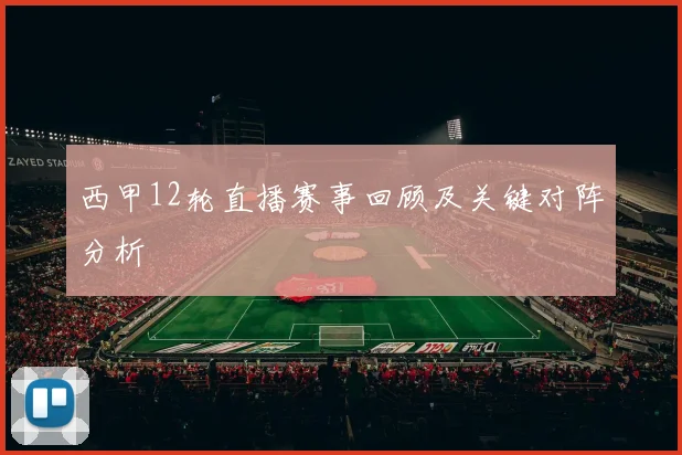 西甲12轮直播赛事回顾及关键对阵分析