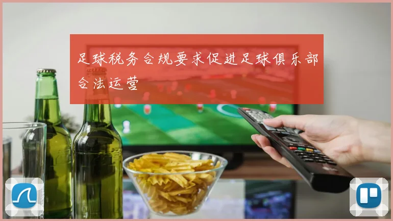 足球税务合规要求促进足球俱乐部合法运营