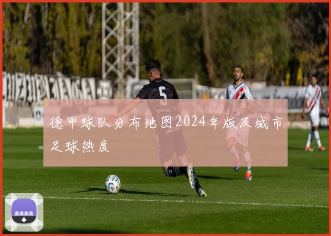 德甲球队分布地图2024年版及城市足球热度