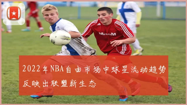 2022年NBA自由市场中球星流动趋势反映出联盟新生态