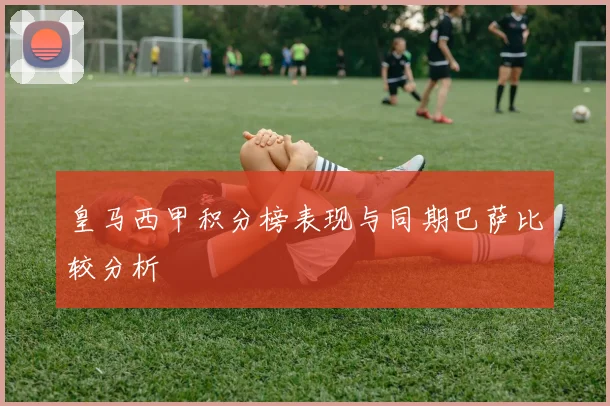 皇马西甲积分榜表现与同期巴萨比较分析