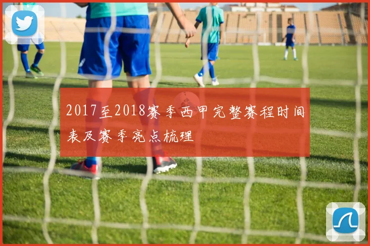 2017至2018赛季西甲完整赛程时间表及赛季亮点梳理