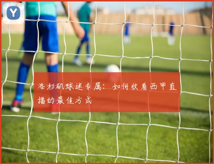 洛杉矶球迷专属：如何收看西甲直播的最佳方式