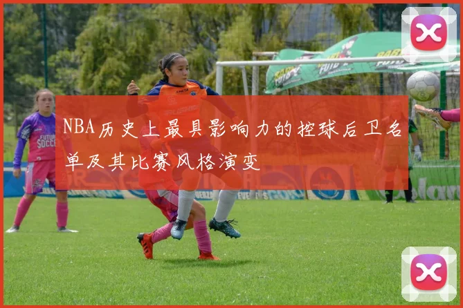 NBA历史上最具影响力的控球后卫名单及其比赛风格演变