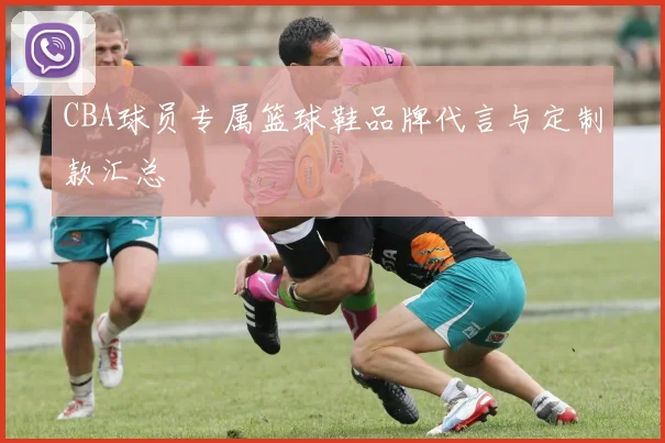 CBA球员专属篮球鞋品牌代言与定制款汇总