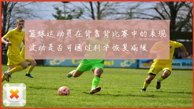 篮球运动员在背靠背比赛中的表现波动是否可通过科学恢复减缓