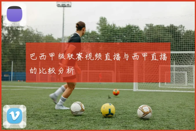 巴西甲级联赛视频直播与西甲直播的比较分析